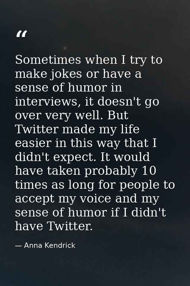 Sometimes when I try to make jokes or have a sense of humor in interviews, it doesn't go over very well. But Twitter mad — Anna Kendrick