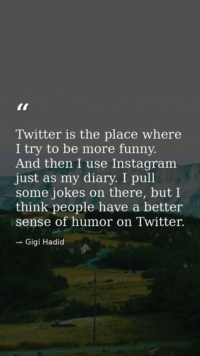Twitter is the place where I try to be more funny. And then I use Instagram just as my diary. I pull some jokes on there — Gigi Hadid