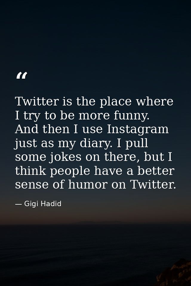 Twitter is the place where I try to be more funny. And then I use Instagram just as my diary. I pull some jokes on there — Gigi Hadid