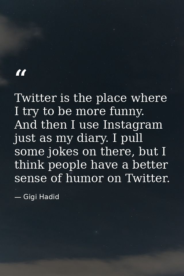 Twitter is the place where I try to be more funny. And then I use Instagram just as my diary. I pull some jokes on there — Gigi Hadid