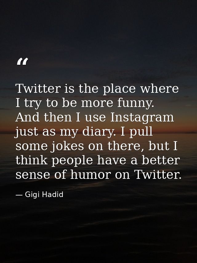 Twitter is the place where I try to be more funny. And then I use Instagram just as my diary. I pull some jokes on there — Gigi Hadid