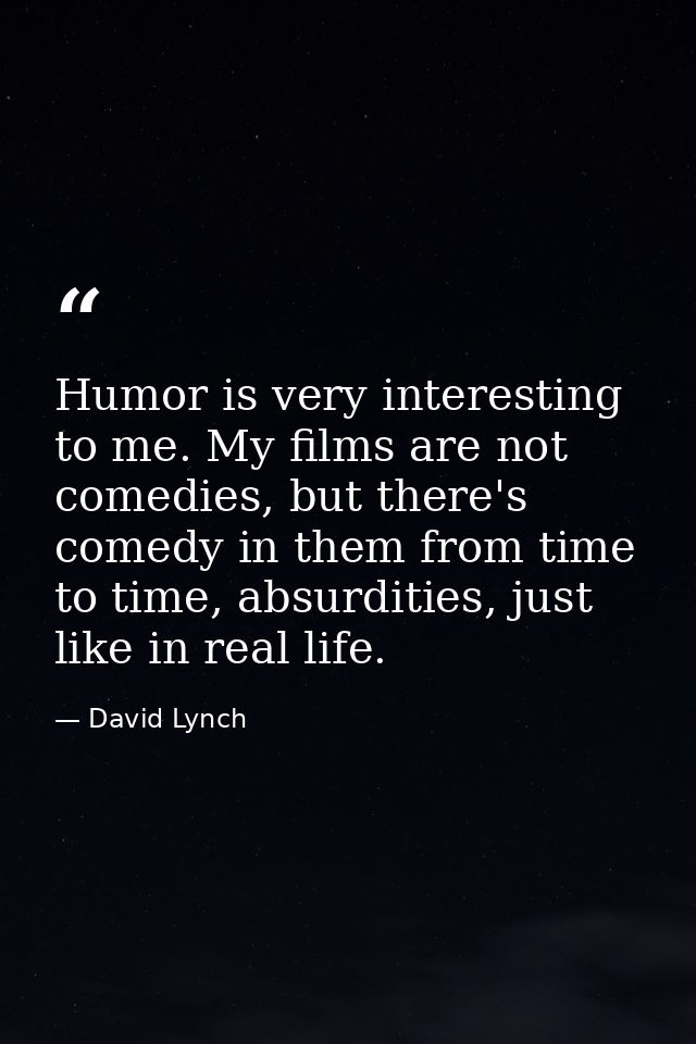 Humor is very interesting to me. My films are not comedies, but there's comedy in them from time to time, absurdities, j — David Lynch