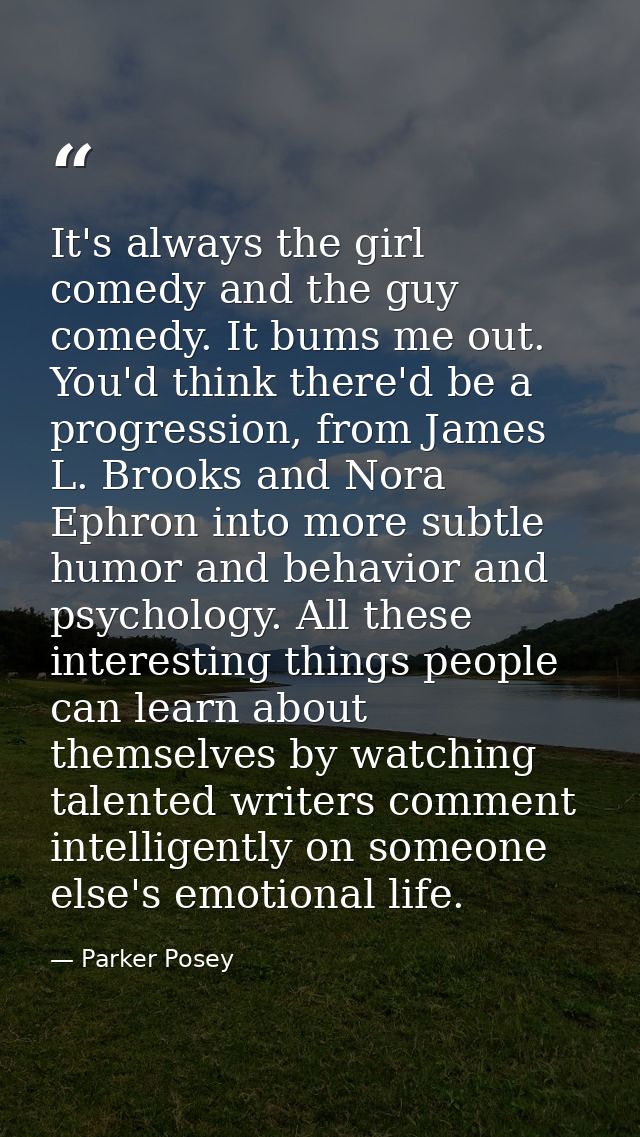 It's always the girl comedy and the guy comedy. It bums me out. You'd think there'd be a progression, from James L. Broo — Parker Posey