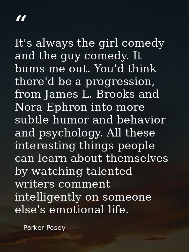 It's always the girl comedy and the guy comedy. It bums me out. You'd think there'd be a progression, from James L. Broo — Parker Posey