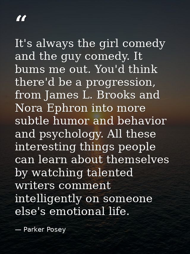 It's always the girl comedy and the guy comedy. It bums me out. You'd think there'd be a progression, from James L. Broo — Parker Posey