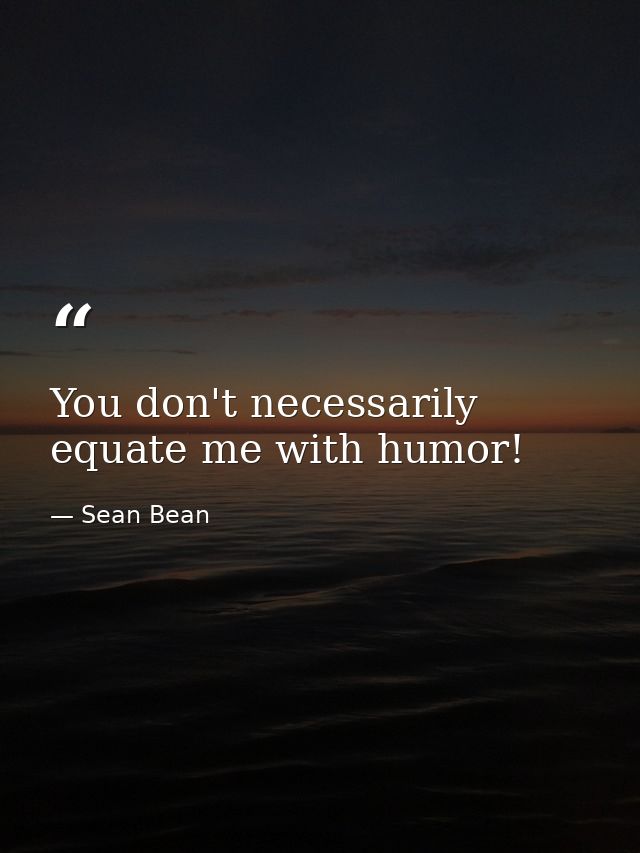 You don't necessarily equate me with humor! — Sean Bean