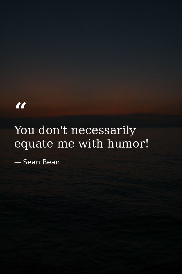 You don't necessarily equate me with humor! — Sean Bean