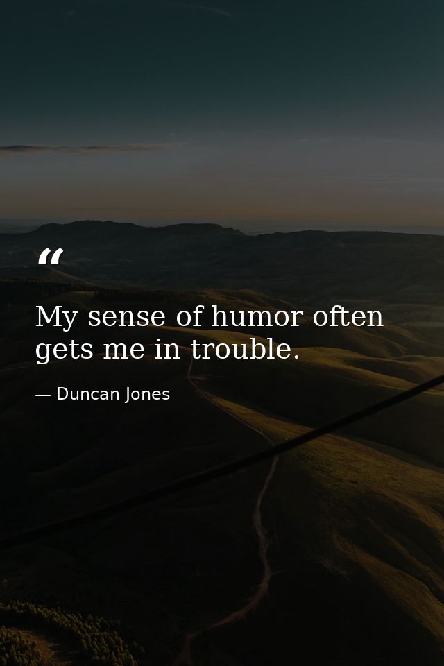 My sense of humor often gets me in trouble. — Duncan Jones