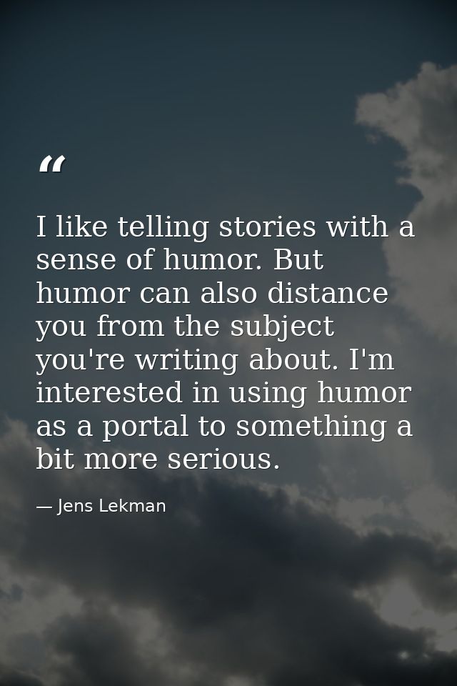 I like telling stories with a sense of humor. But humor can also distance you from the subject you're writing about. I'm — Jens Lekman
