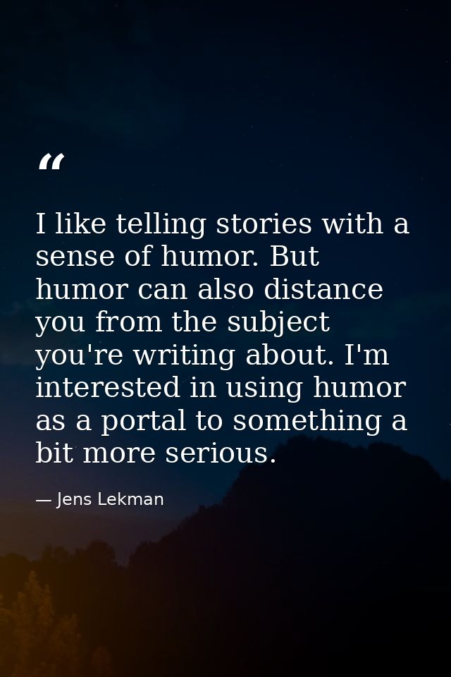 I like telling stories with a sense of humor. But humor can also distance you from the subject you're writing about. I'm — Jens Lekman