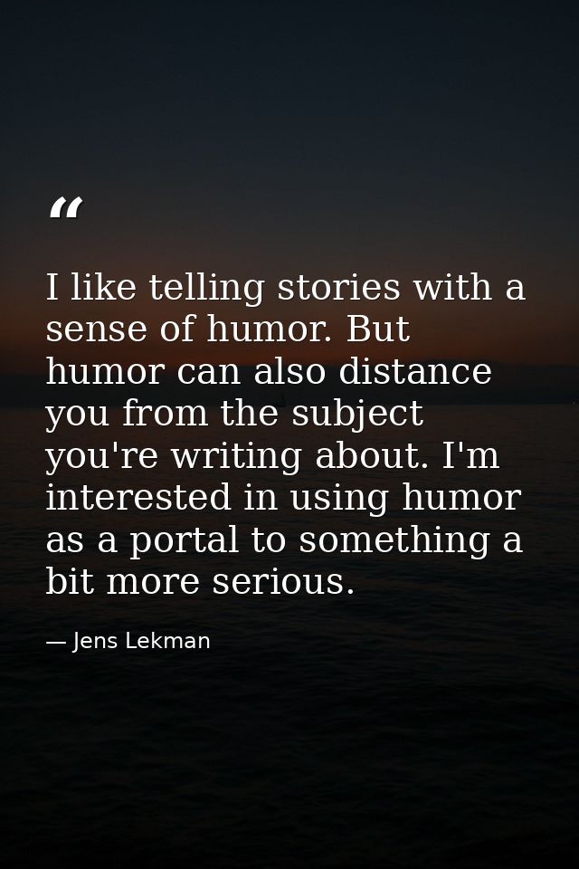 I like telling stories with a sense of humor. But humor can also distance you from the subject you're writing about. I'm — Jens Lekman