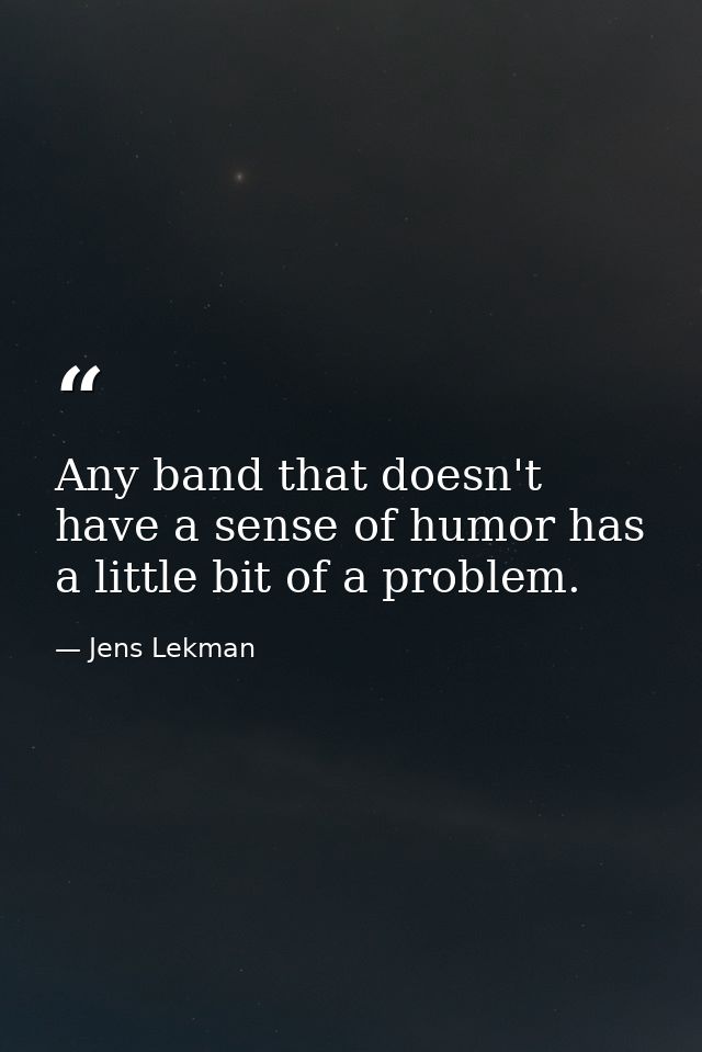 Any band that doesn't have a sense of humor has a little bit of a problem. — Jens Lekman