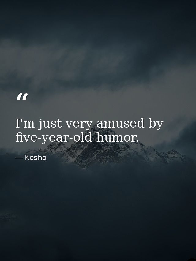 I'm just very amused by five-year-old humor. — Kesha
