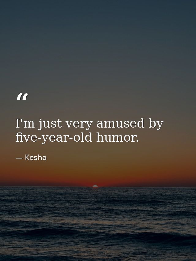 I'm just very amused by five-year-old humor. — Kesha