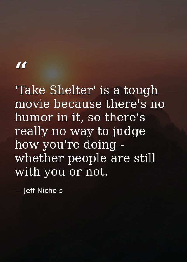 'Take Shelter' is a tough movie because there's no humor in it, so there's really no way to judge how you're doing - whe — Jeff Nichols