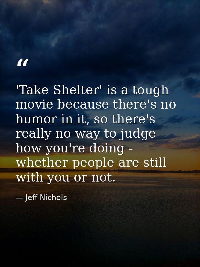 'Take Shelter' is a tough movie because there's no humor in it, so there's really no way to judge how you're doing - whe — Jeff Nichols