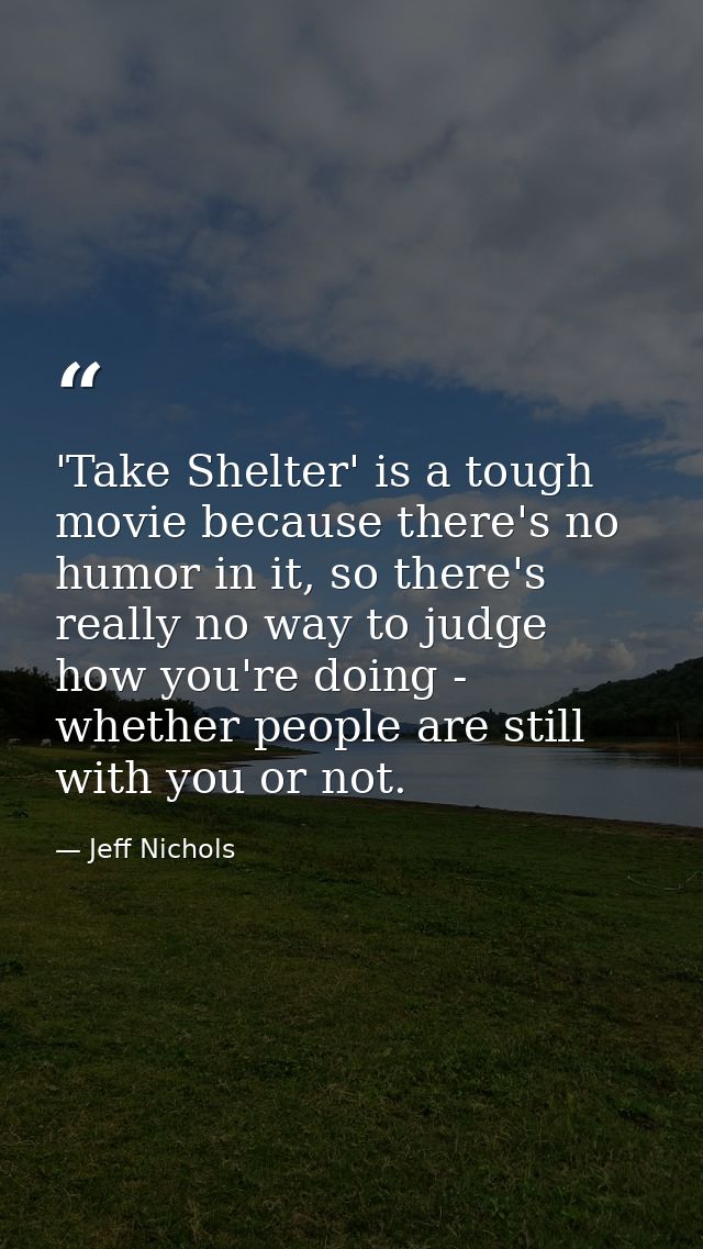 'Take Shelter' is a tough movie because there's no humor in it, so there's really no way to judge how you're doing - whe — Jeff Nichols