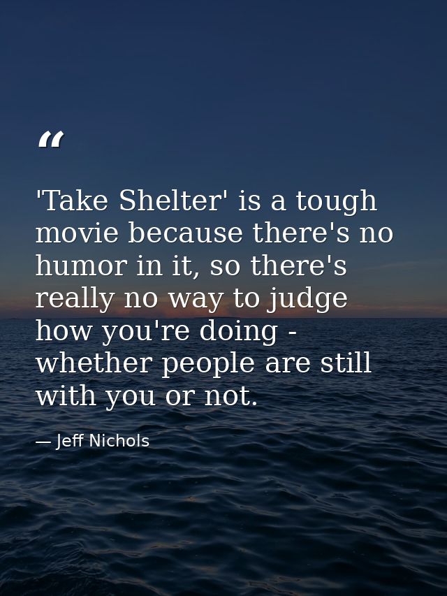 'Take Shelter' is a tough movie because there's no humor in it, so there's really no way to judge how you're doing - whe — Jeff Nichols