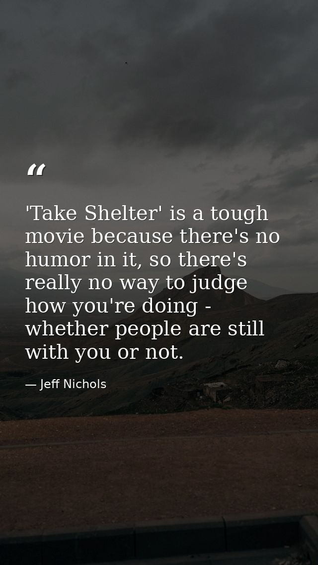 'Take Shelter' is a tough movie because there's no humor in it, so there's really no way to judge how you're doing - whe — Jeff Nichols