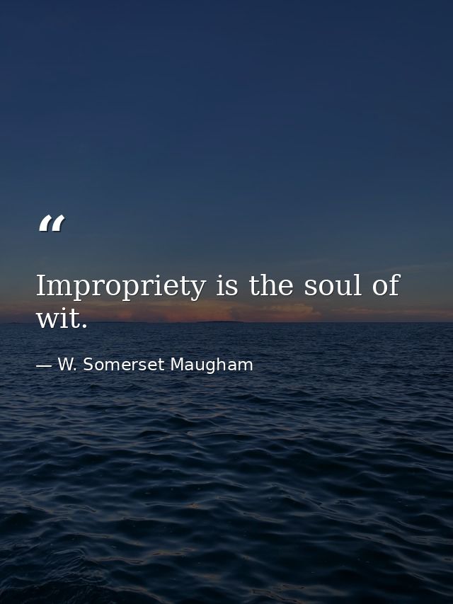 Impropriety is the soul of wit. — W. Somerset Maugham