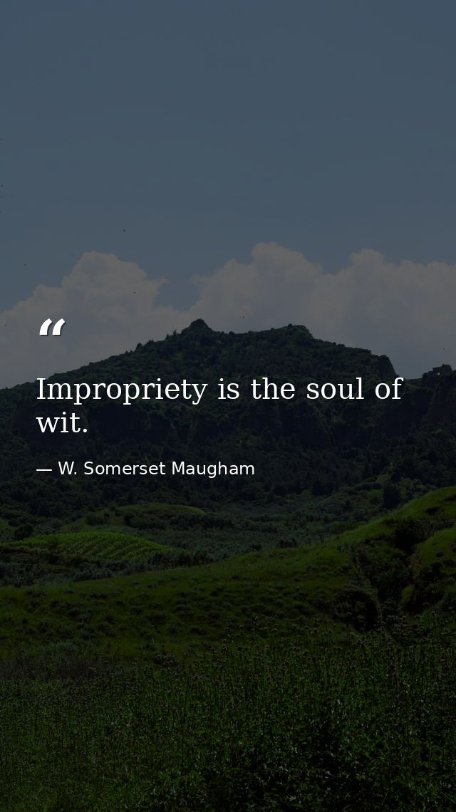 Impropriety is the soul of wit. — W. Somerset Maugham