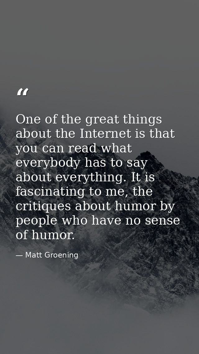 One of the great things about the Internet is that you can read what everybody has to say about everything. It is fascin — Matt Groening
