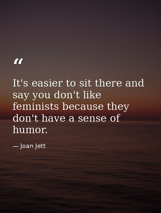 It's easier to sit there and say you don't like feminists because they don't have a sense of humor. — Joan Jett
