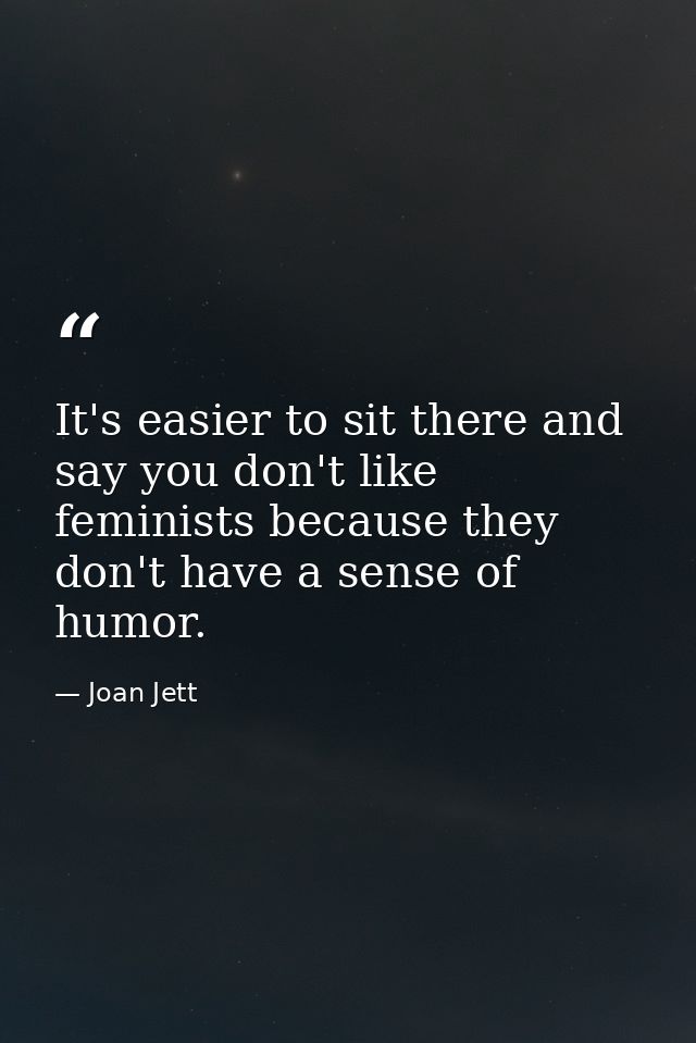 It's easier to sit there and say you don't like feminists because they don't have a sense of humor. — Joan Jett