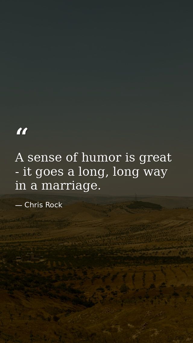 A sense of humor is great - it goes a long, long way in a marriage. — Chris Rock