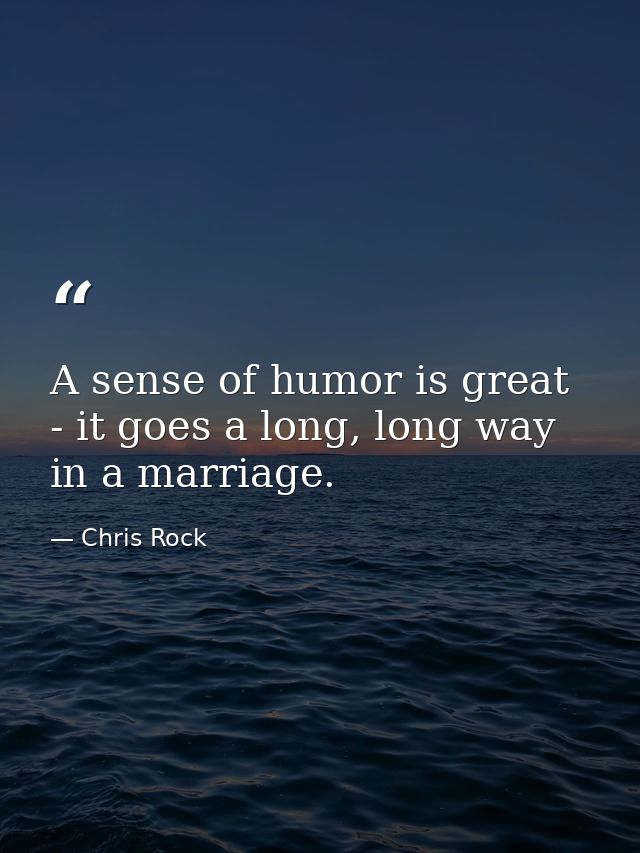 A sense of humor is great - it goes a long, long way in a marriage. — Chris Rock