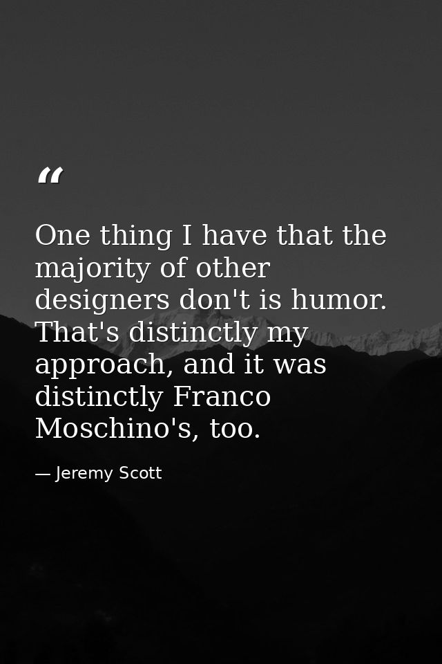 One thing I have that the majority of other designers don't is humor. That's distinctly my approach, and it was distinct — Jeremy Scott