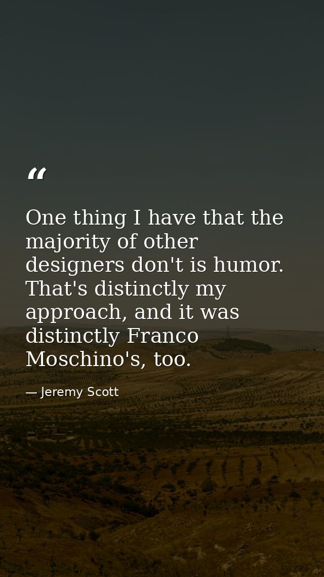 One thing I have that the majority of other designers don't is humor. That's distinctly my approach, and it was distinct — Jeremy Scott