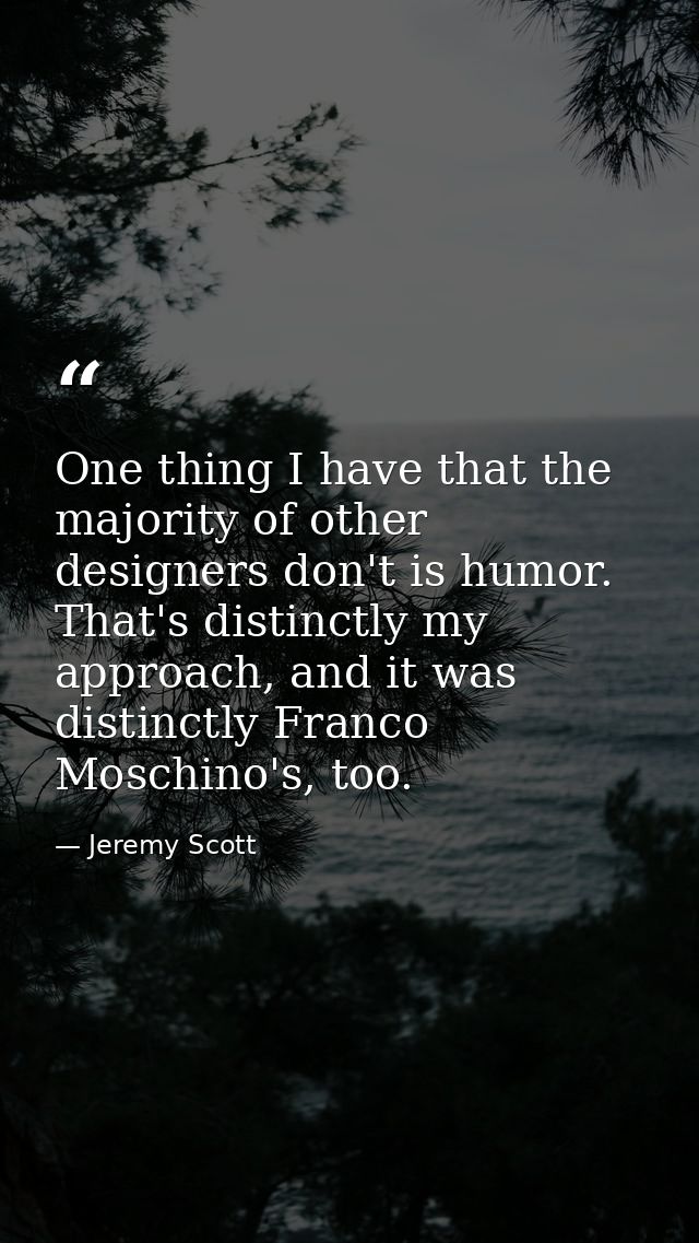 One thing I have that the majority of other designers don't is humor. That's distinctly my approach, and it was distinct — Jeremy Scott