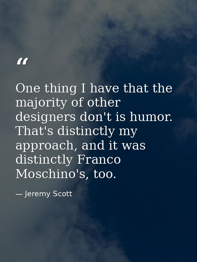 One thing I have that the majority of other designers don't is humor. That's distinctly my approach, and it was distinct — Jeremy Scott