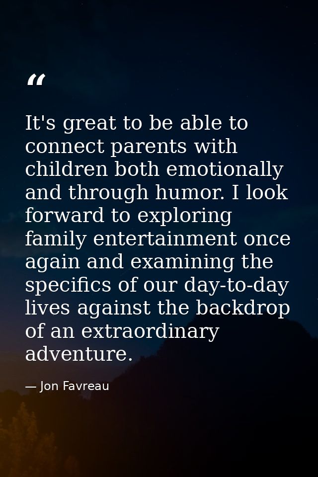 It's great to be able to connect parents with children both emotionally and through humor. I look forward to exploring f — Jon Favreau