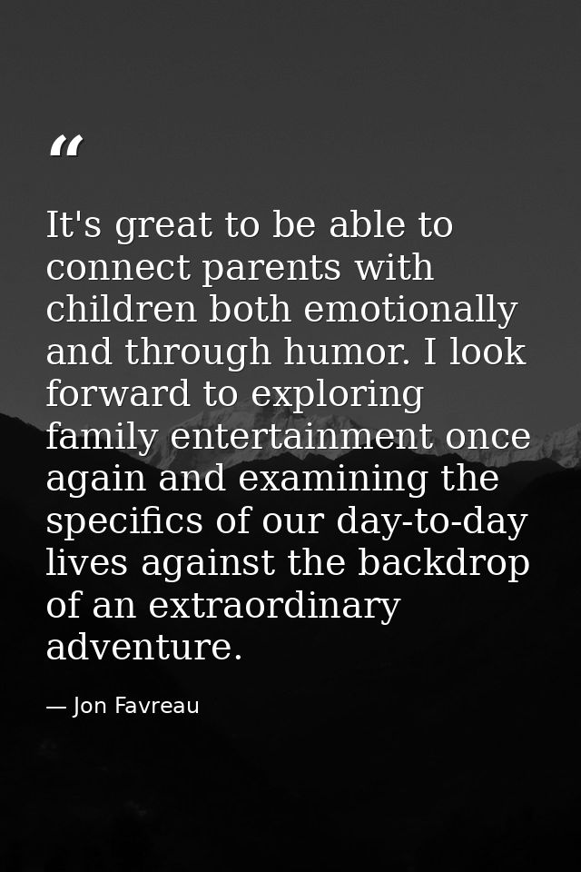It's great to be able to connect parents with children both emotionally and through humor. I look forward to exploring f — Jon Favreau