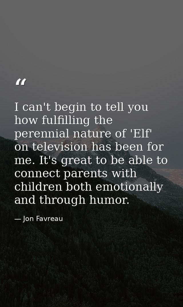 I can't begin to tell you how fulfilling the perennial nature of 'Elf' on television has been for me. It's great to be a — Jon Favreau