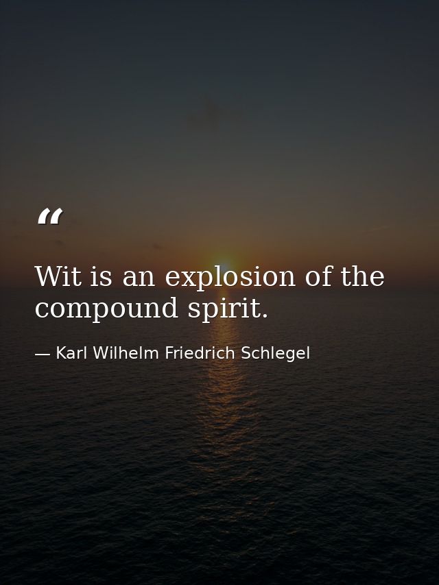 Wit is an explosion of the compound spirit. — Karl Wilhelm Friedrich Schlegel