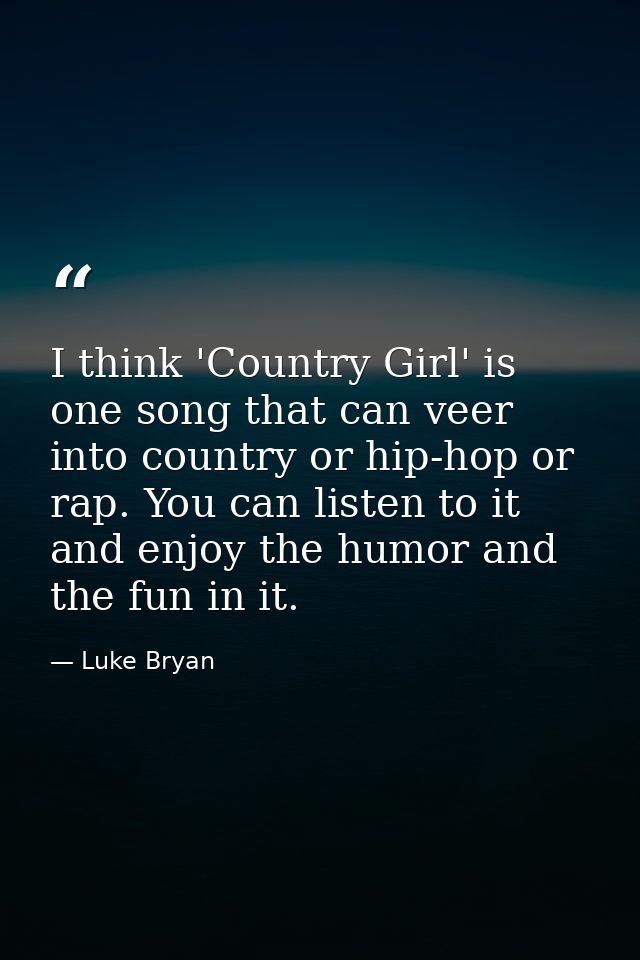 I think 'Country Girl' is one song that can veer into country or hip-hop or rap. You can listen to it and enjoy the humo — Luke Bryan