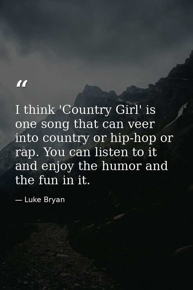 I think 'Country Girl' is one song that can veer into country or hip-hop or rap. You can listen to it and enjoy the humo — Luke Bryan
