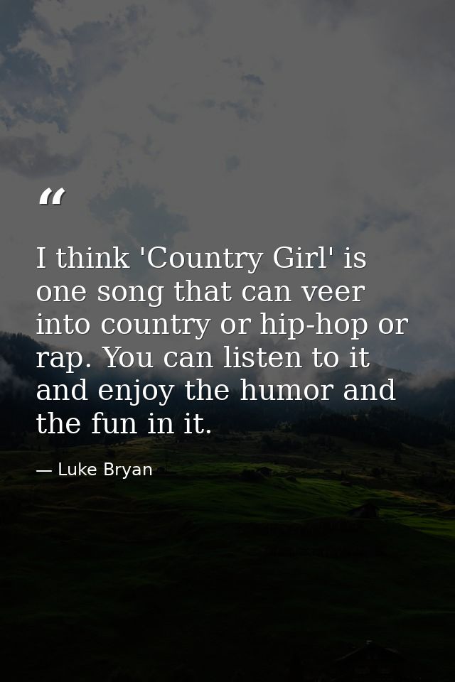 I think 'Country Girl' is one song that can veer into country or hip-hop or rap. You can listen to it and enjoy the humo — Luke Bryan