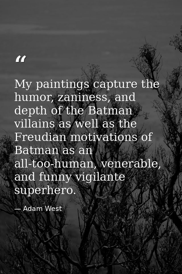 My paintings capture the humor, zaniness, and depth of the Batman villains as well as the Freudian motivations of Batman — Adam West