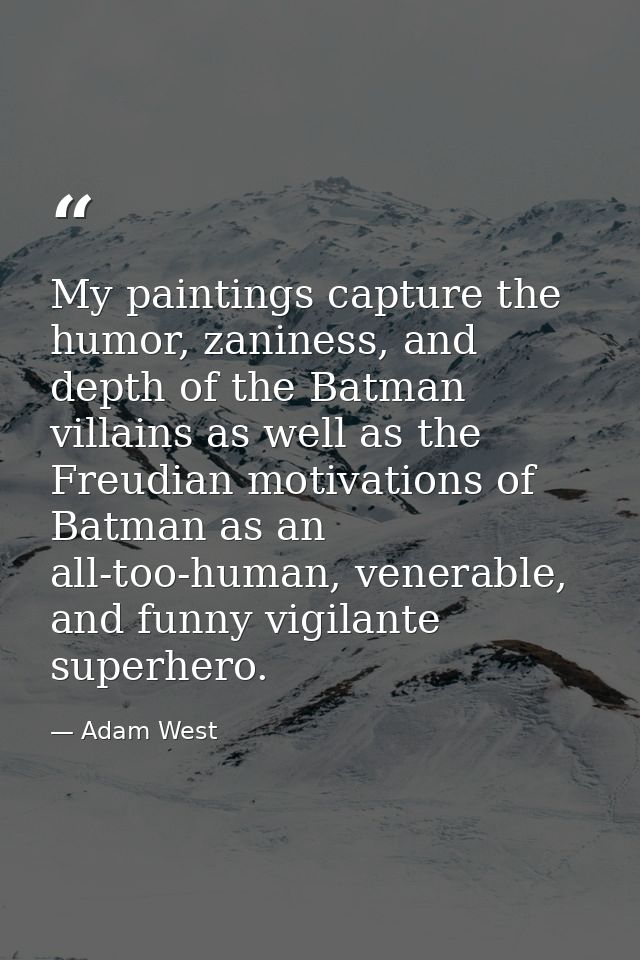 My paintings capture the humor, zaniness, and depth of the Batman villains as well as the Freudian motivations of Batman — Adam West