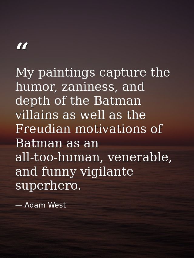 My paintings capture the humor, zaniness, and depth of the Batman villains as well as the Freudian motivations of Batman — Adam West