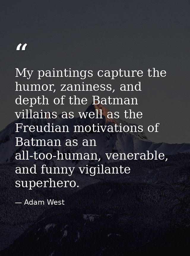 My paintings capture the humor, zaniness, and depth of the Batman villains as well as the Freudian motivations of Batman — Adam West