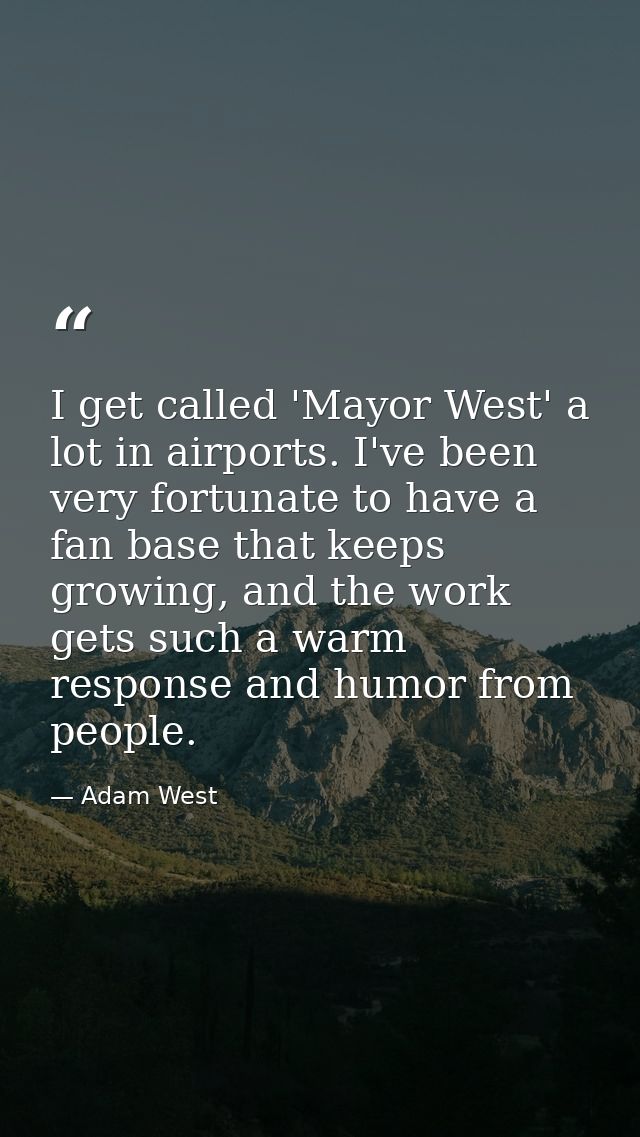 I get called 'Mayor West' a lot in airports. I've been very fortunate to have a fan base that keeps growing, and the wor — Adam West
