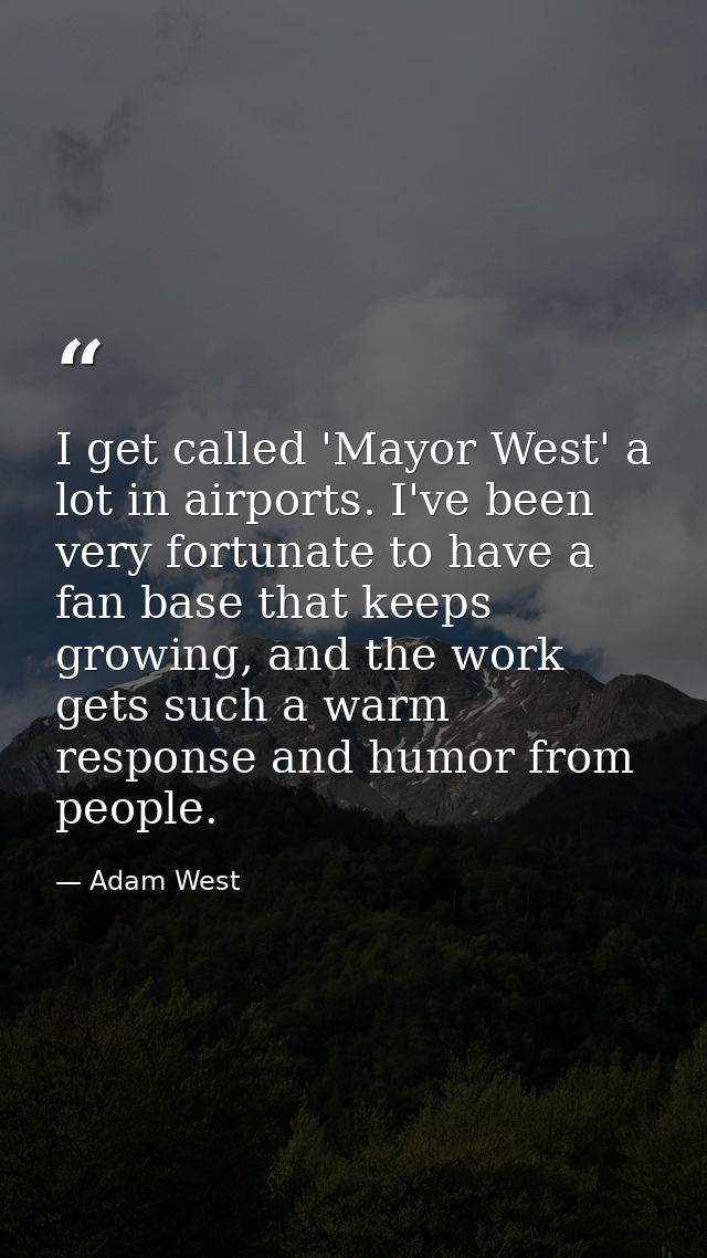 I get called 'Mayor West' a lot in airports. I've been very fortunate to have a fan base that keeps growing, and the wor — Adam West