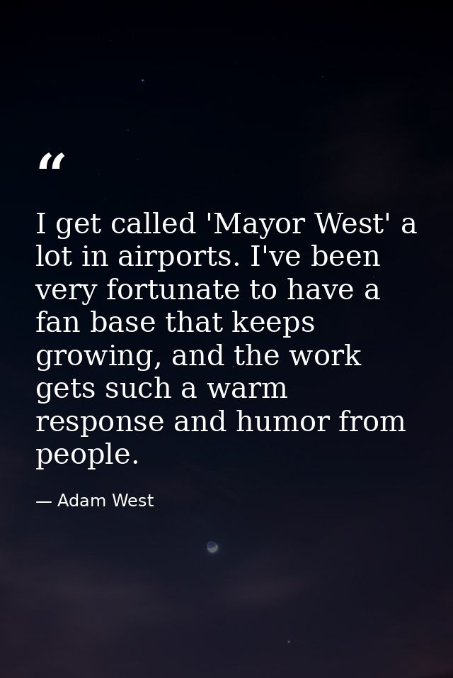 I get called 'Mayor West' a lot in airports. I've been very fortunate to have a fan base that keeps growing, and the wor — Adam West