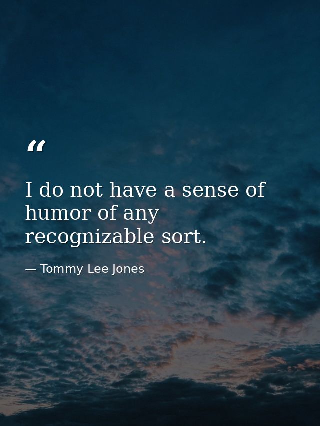 I do not have a sense of humor of any recognizable sort. — Tommy Lee Jones