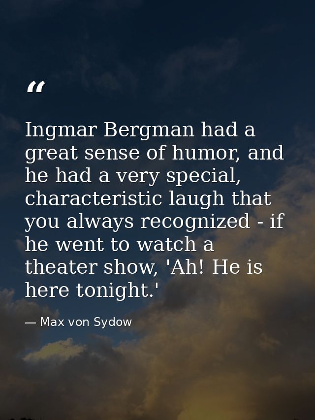 Ingmar Bergman had a great sense of humor, and he had a very special, characteristic laugh that you always recognized -  — Max von Sydow